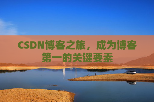 CSDN博客之旅,成为博客第一的关键要素